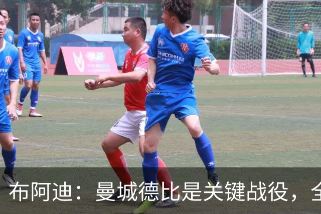 布阿迪：曼城德比是关键战役，全队将全力争胜