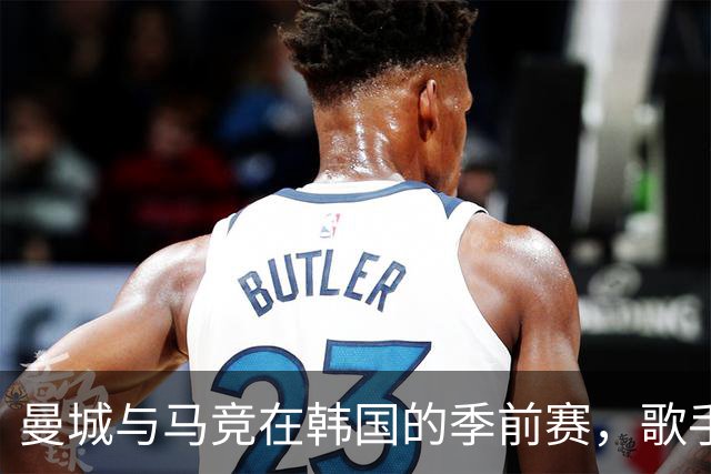 曼城与马竞在韩国的季前赛，歌手全昭弥身着曼城球衣现身助阵