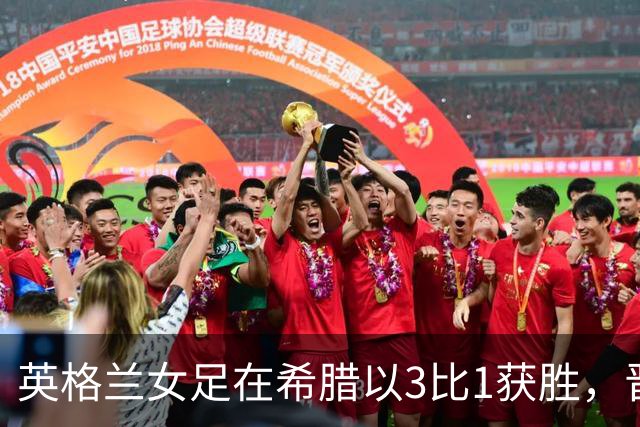 英格兰女足在希腊以3比1获胜，晋级前景乐观