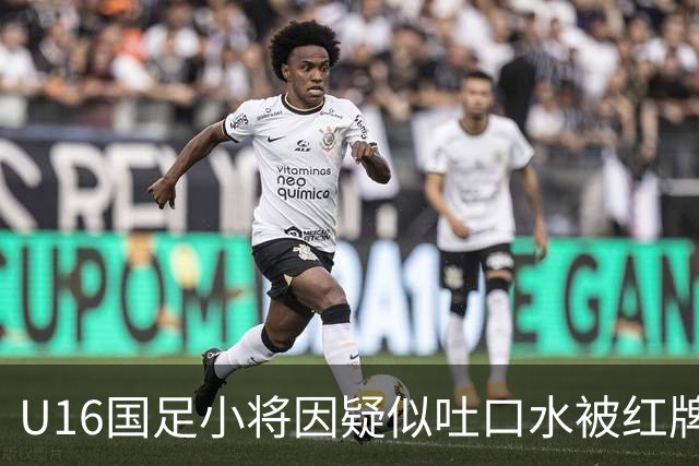 U16国足小将因疑似吐口水被红牌罚下，教练表情严峻